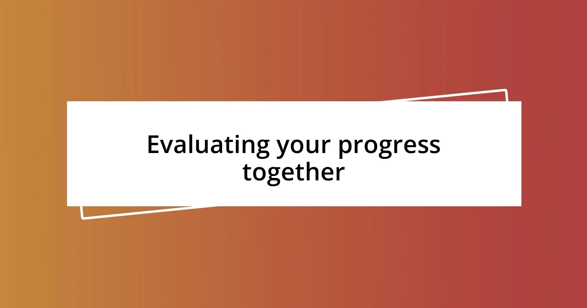 Evaluating your progress together