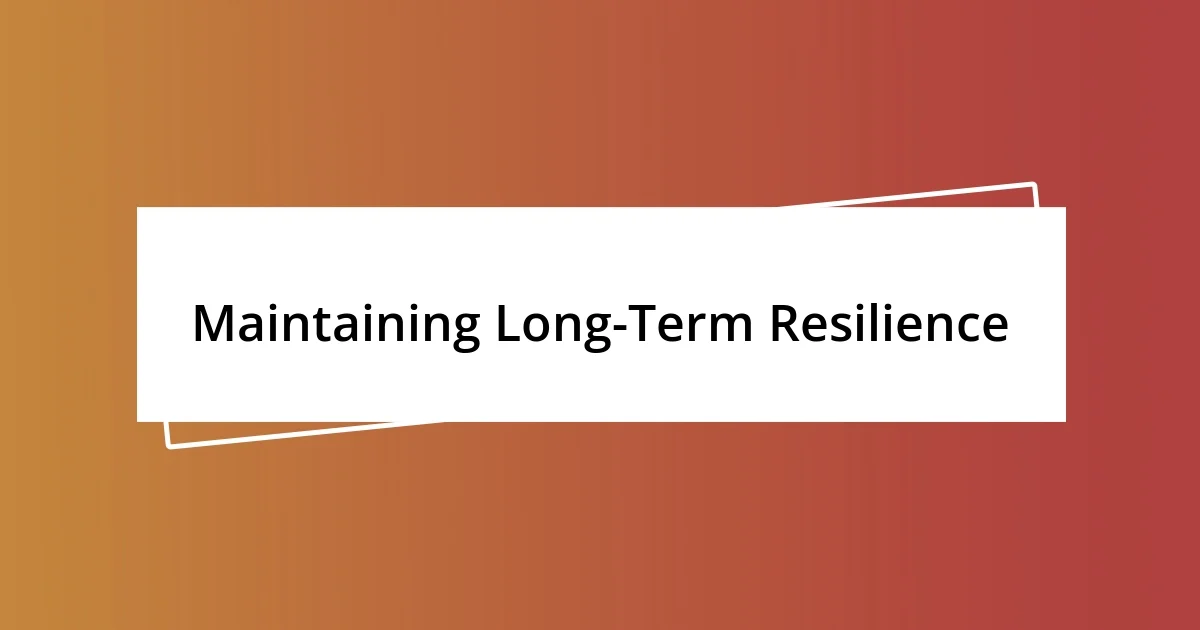 Maintaining Long-Term Resilience